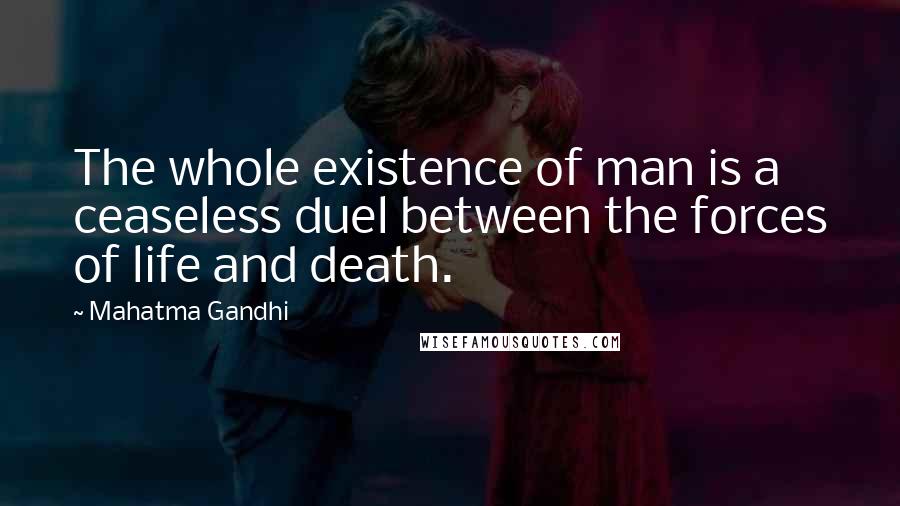 Mahatma Gandhi Quotes: The whole existence of man is a ceaseless duel between the forces of life and death.