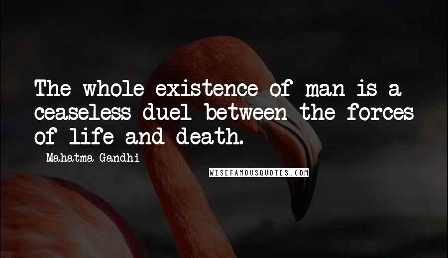 Mahatma Gandhi Quotes: The whole existence of man is a ceaseless duel between the forces of life and death.