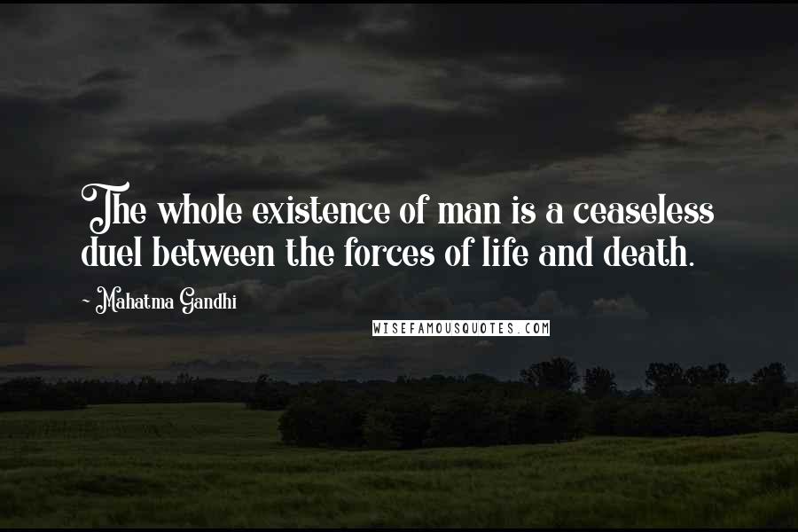 Mahatma Gandhi Quotes: The whole existence of man is a ceaseless duel between the forces of life and death.