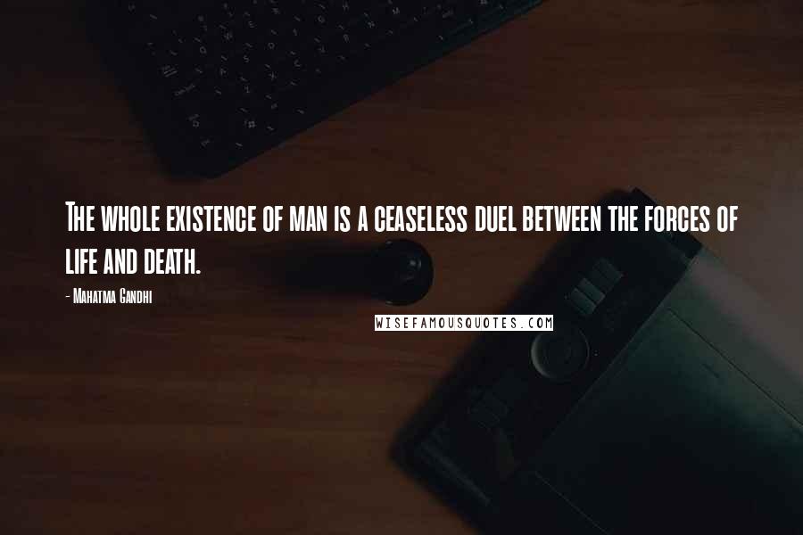 Mahatma Gandhi Quotes: The whole existence of man is a ceaseless duel between the forces of life and death.