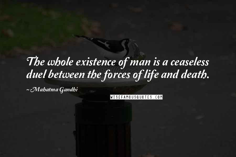 Mahatma Gandhi Quotes: The whole existence of man is a ceaseless duel between the forces of life and death.