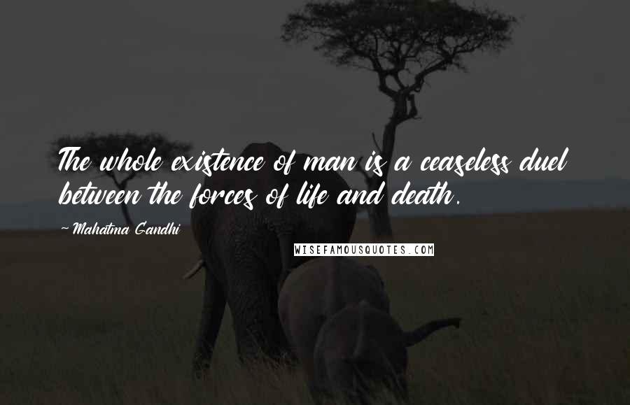 Mahatma Gandhi Quotes: The whole existence of man is a ceaseless duel between the forces of life and death.