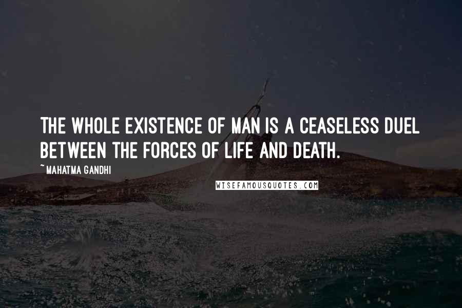 Mahatma Gandhi Quotes: The whole existence of man is a ceaseless duel between the forces of life and death.