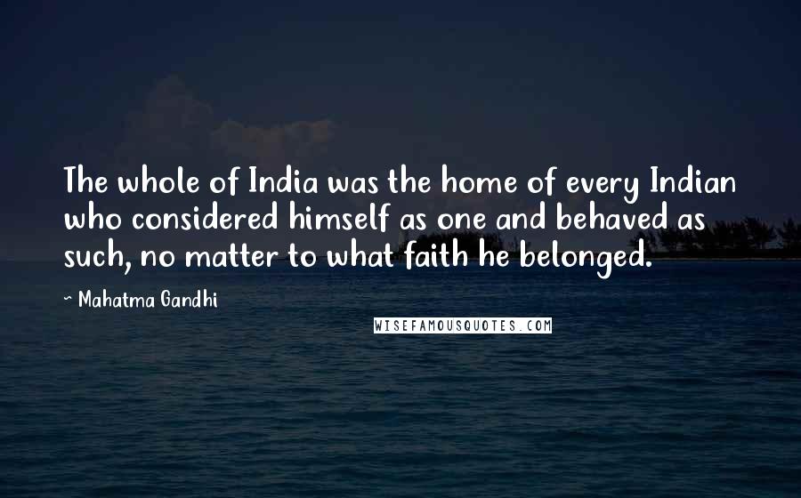 Mahatma Gandhi Quotes: The whole of India was the home of every Indian who considered himself as one and behaved as such, no matter to what faith he belonged.