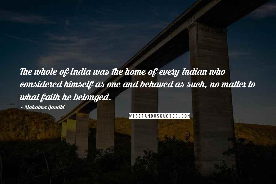 Mahatma Gandhi Quotes: The whole of India was the home of every Indian who considered himself as one and behaved as such, no matter to what faith he belonged.