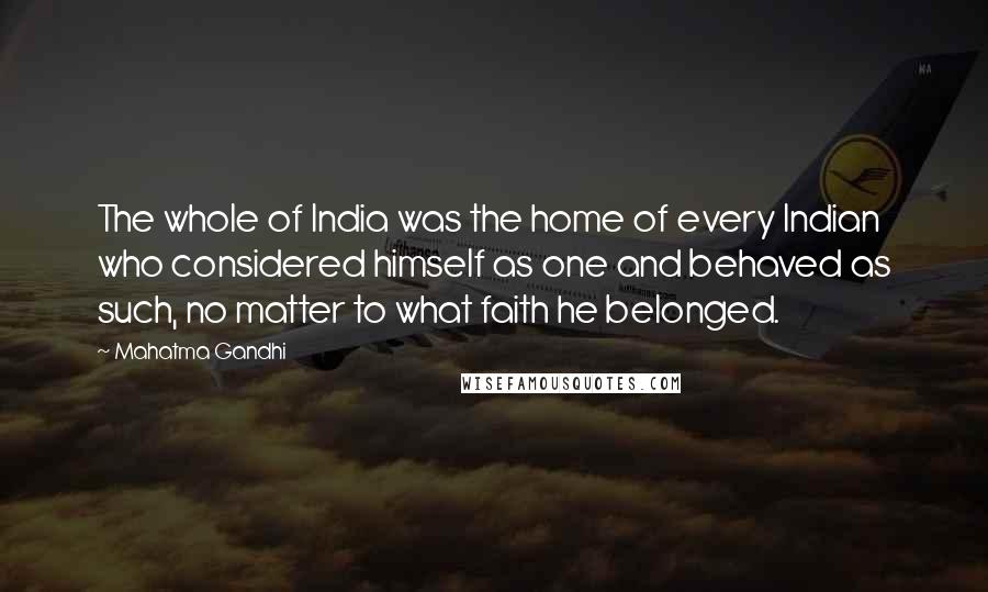 Mahatma Gandhi Quotes: The whole of India was the home of every Indian who considered himself as one and behaved as such, no matter to what faith he belonged.