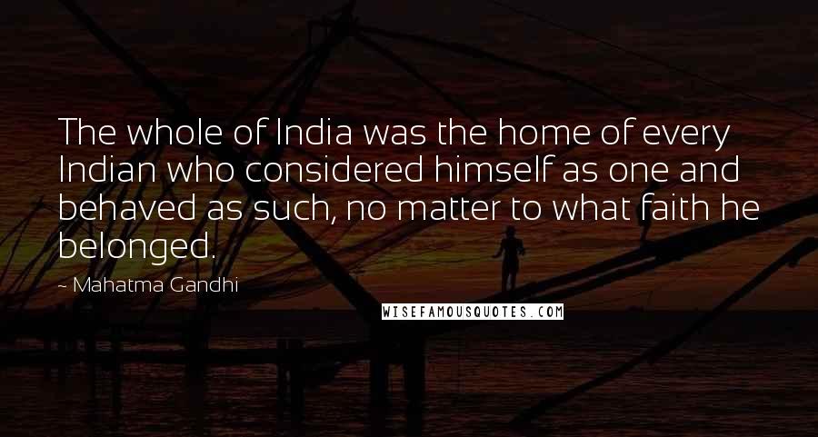 Mahatma Gandhi Quotes: The whole of India was the home of every Indian who considered himself as one and behaved as such, no matter to what faith he belonged.