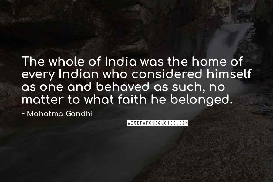 Mahatma Gandhi Quotes: The whole of India was the home of every Indian who considered himself as one and behaved as such, no matter to what faith he belonged.