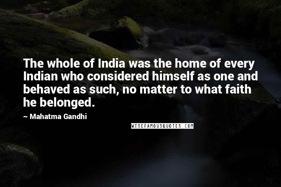 Mahatma Gandhi Quotes: The whole of India was the home of every Indian who considered himself as one and behaved as such, no matter to what faith he belonged.