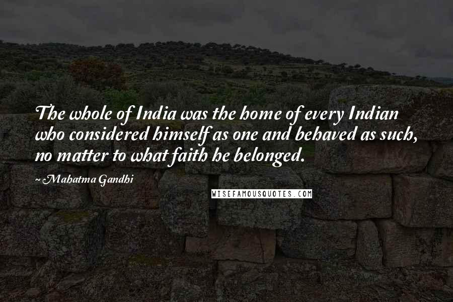 Mahatma Gandhi Quotes: The whole of India was the home of every Indian who considered himself as one and behaved as such, no matter to what faith he belonged.