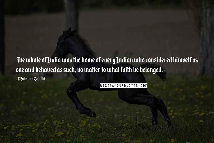 Mahatma Gandhi Quotes: The whole of India was the home of every Indian who considered himself as one and behaved as such, no matter to what faith he belonged.