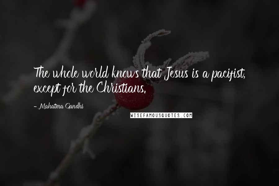 Mahatma Gandhi Quotes: The whole world knows that Jesus is a pacifist, except for the Christians.