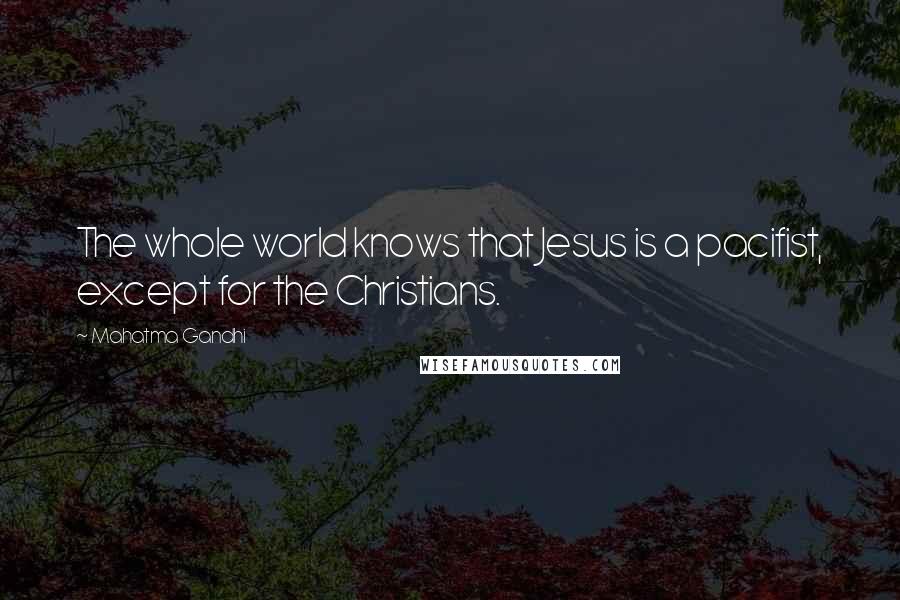 Mahatma Gandhi Quotes: The whole world knows that Jesus is a pacifist, except for the Christians.