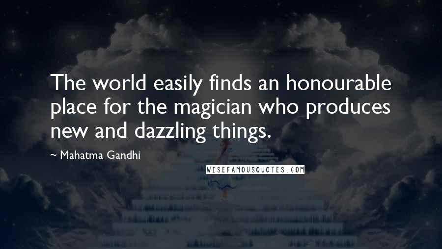 Mahatma Gandhi Quotes: The world easily finds an honourable place for the magician who produces new and dazzling things.