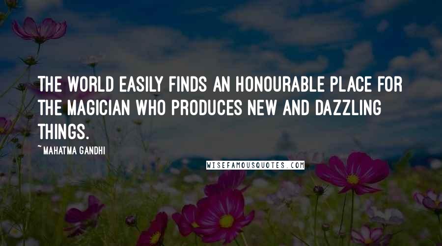Mahatma Gandhi Quotes: The world easily finds an honourable place for the magician who produces new and dazzling things.