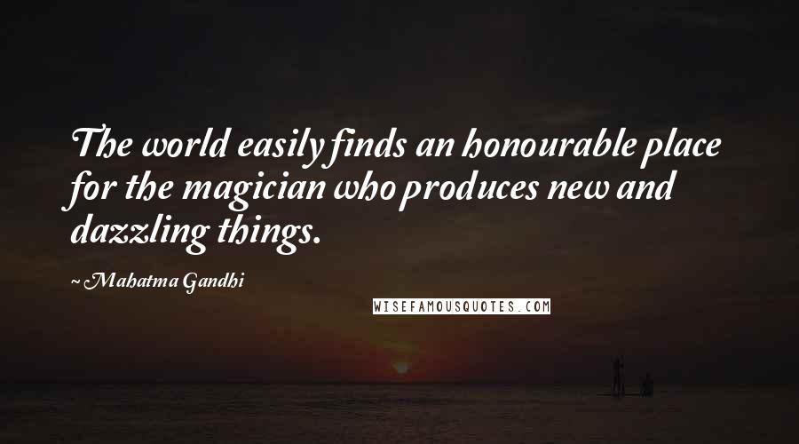 Mahatma Gandhi Quotes: The world easily finds an honourable place for the magician who produces new and dazzling things.