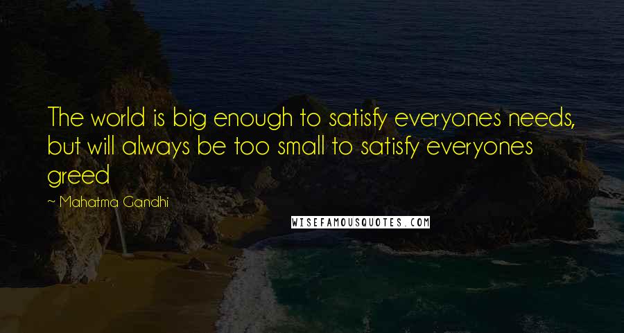 Mahatma Gandhi Quotes: The world is big enough to satisfy everyones needs, but will always be too small to satisfy everyones greed