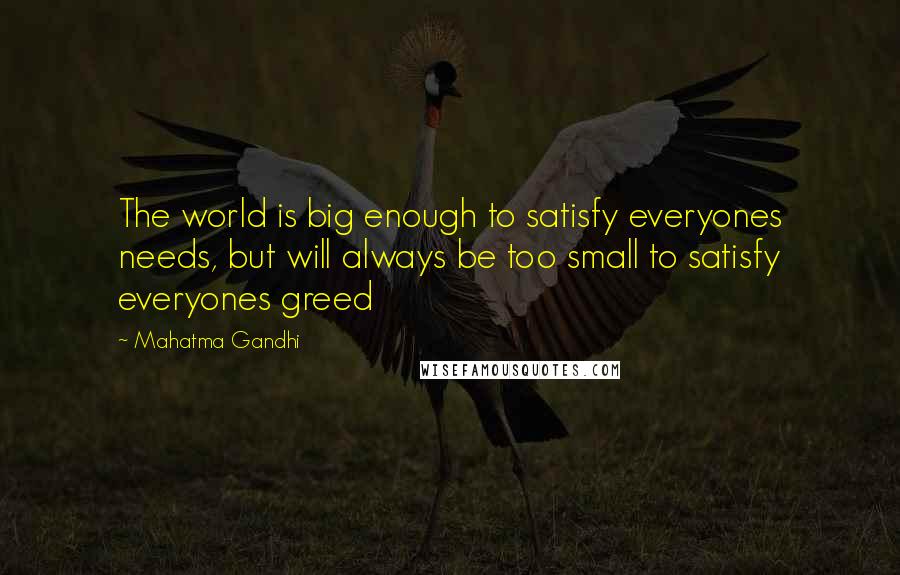 Mahatma Gandhi Quotes: The world is big enough to satisfy everyones needs, but will always be too small to satisfy everyones greed
