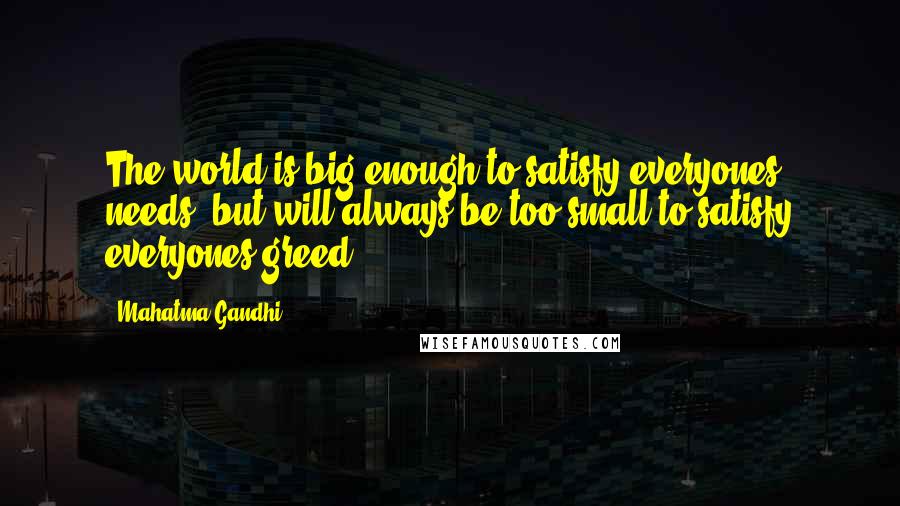 Mahatma Gandhi Quotes: The world is big enough to satisfy everyones needs, but will always be too small to satisfy everyones greed