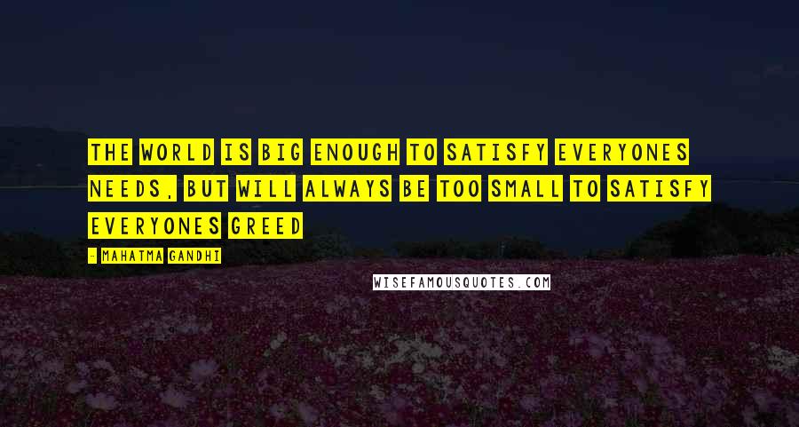 Mahatma Gandhi Quotes: The world is big enough to satisfy everyones needs, but will always be too small to satisfy everyones greed