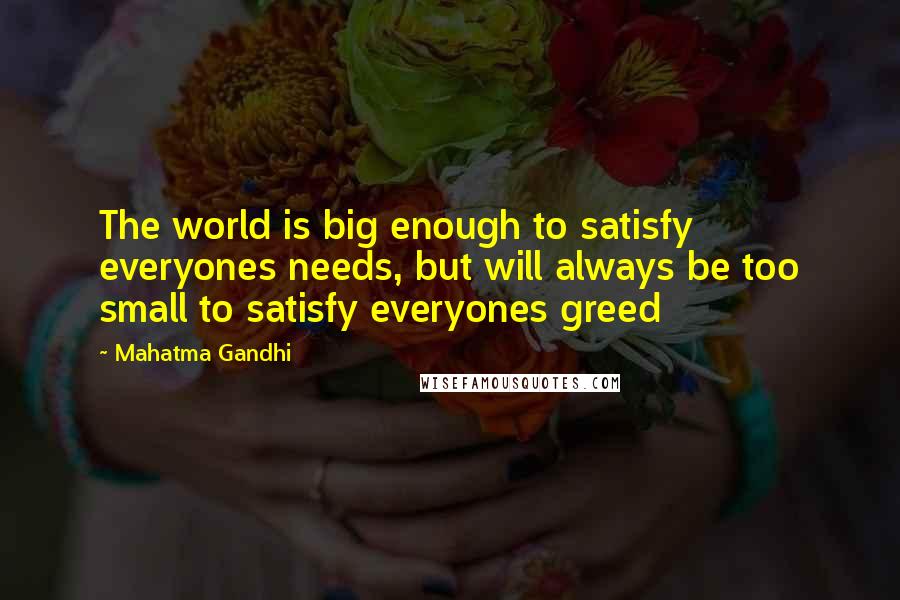 Mahatma Gandhi Quotes: The world is big enough to satisfy everyones needs, but will always be too small to satisfy everyones greed