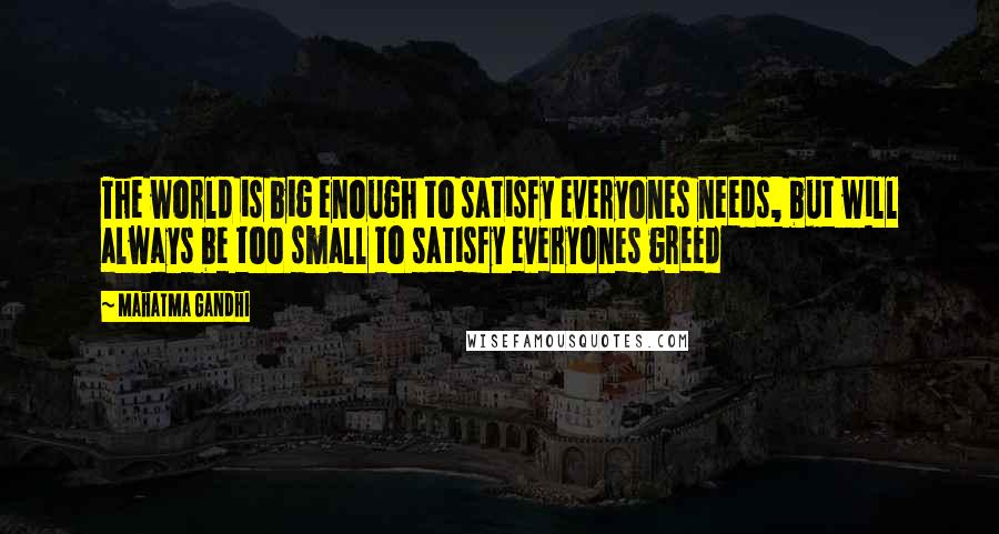 Mahatma Gandhi Quotes: The world is big enough to satisfy everyones needs, but will always be too small to satisfy everyones greed
