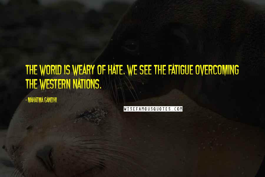 Mahatma Gandhi Quotes: The world is weary of hate. We see the fatigue overcoming the Western nations.