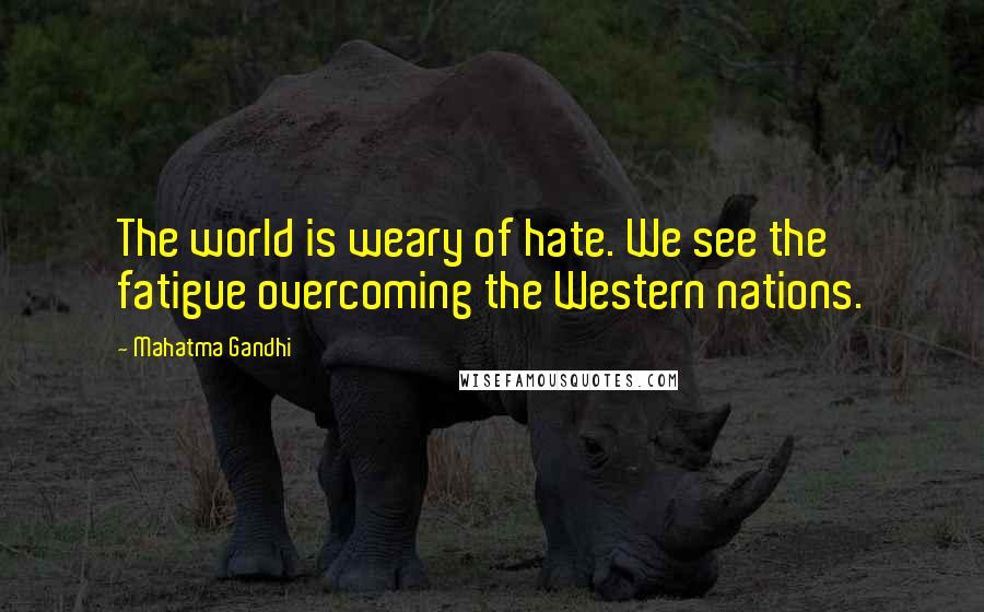 Mahatma Gandhi Quotes: The world is weary of hate. We see the fatigue overcoming the Western nations.