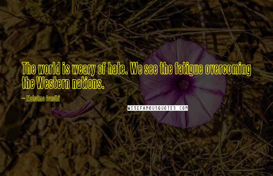 Mahatma Gandhi Quotes: The world is weary of hate. We see the fatigue overcoming the Western nations.