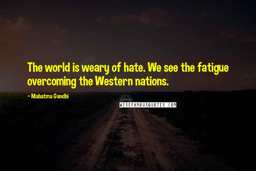 Mahatma Gandhi Quotes: The world is weary of hate. We see the fatigue overcoming the Western nations.