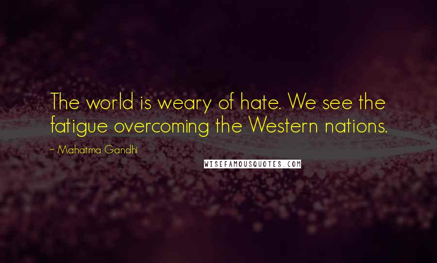Mahatma Gandhi Quotes: The world is weary of hate. We see the fatigue overcoming the Western nations.