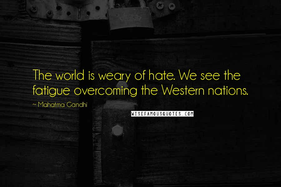 Mahatma Gandhi Quotes: The world is weary of hate. We see the fatigue overcoming the Western nations.