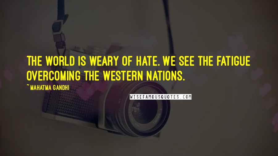 Mahatma Gandhi Quotes: The world is weary of hate. We see the fatigue overcoming the Western nations.