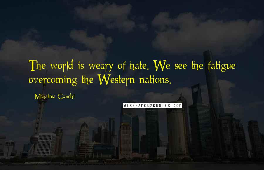 Mahatma Gandhi Quotes: The world is weary of hate. We see the fatigue overcoming the Western nations.