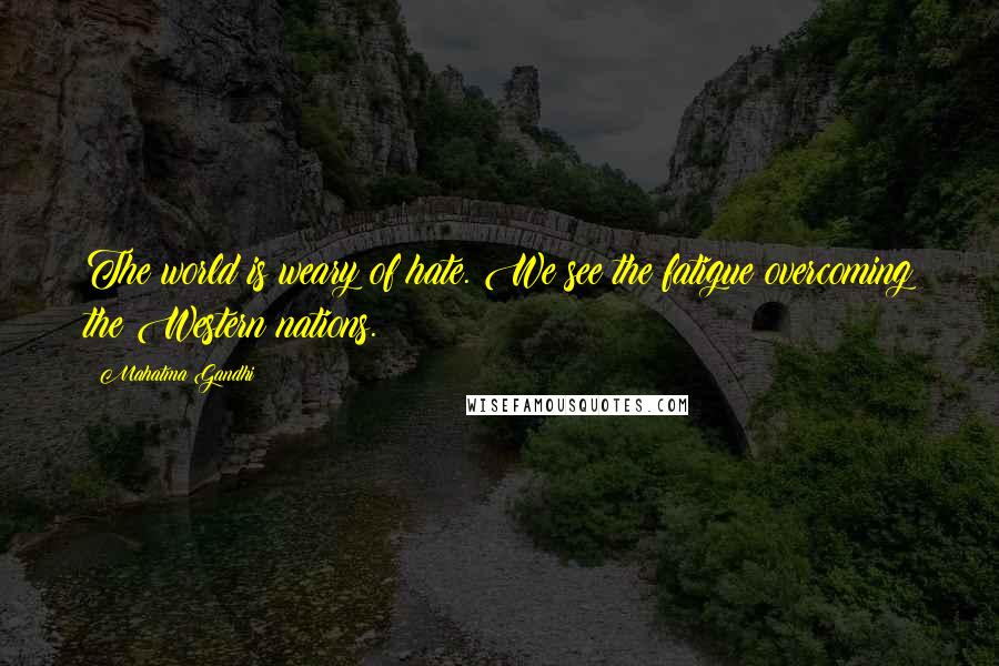 Mahatma Gandhi Quotes: The world is weary of hate. We see the fatigue overcoming the Western nations.