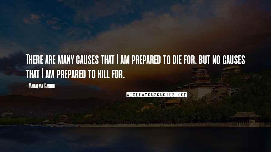 Mahatma Gandhi Quotes: There are many causes that I am prepared to die for, but no causes that I am prepared to kill for.