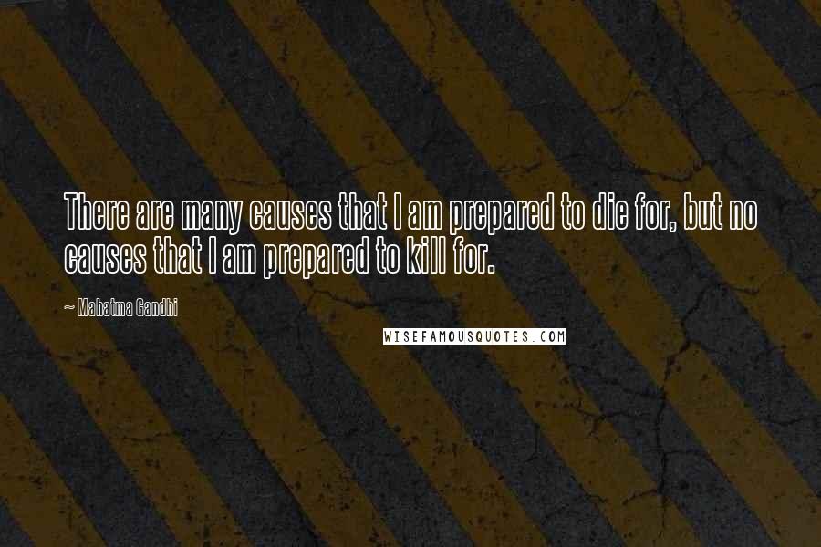 Mahatma Gandhi Quotes: There are many causes that I am prepared to die for, but no causes that I am prepared to kill for.