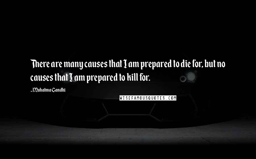 Mahatma Gandhi Quotes: There are many causes that I am prepared to die for, but no causes that I am prepared to kill for.