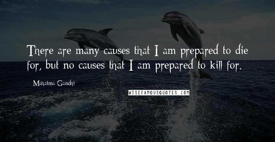 Mahatma Gandhi Quotes: There are many causes that I am prepared to die for, but no causes that I am prepared to kill for.
