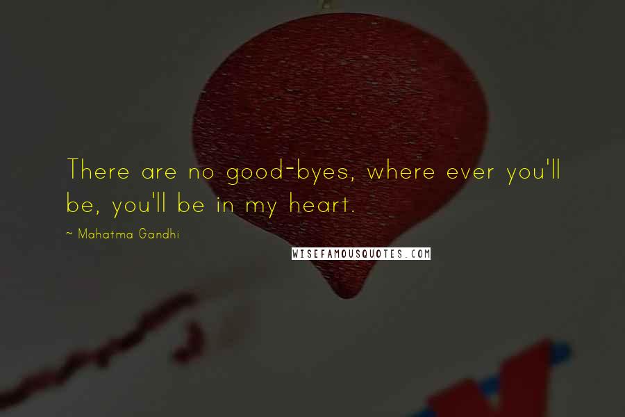 Mahatma Gandhi Quotes: There are no good-byes, where ever you'll be, you'll be in my heart.