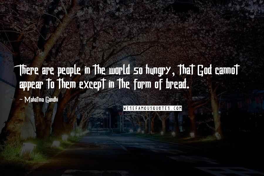 Mahatma Gandhi Quotes: There are people in the world so hungry, that God cannot appear to them except in the form of bread.