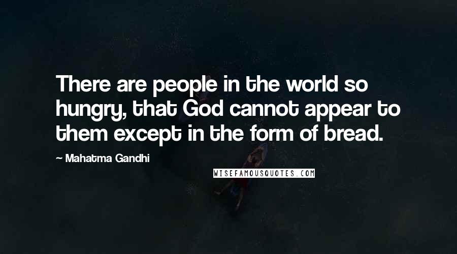 Mahatma Gandhi Quotes: There are people in the world so hungry, that God cannot appear to them except in the form of bread.