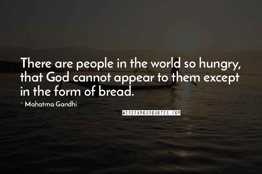 Mahatma Gandhi Quotes: There are people in the world so hungry, that God cannot appear to them except in the form of bread.