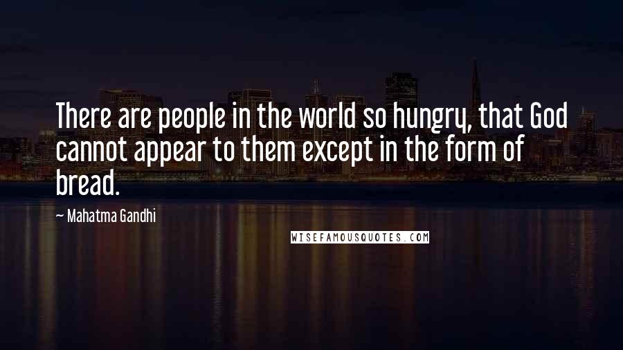 Mahatma Gandhi Quotes: There are people in the world so hungry, that God cannot appear to them except in the form of bread.