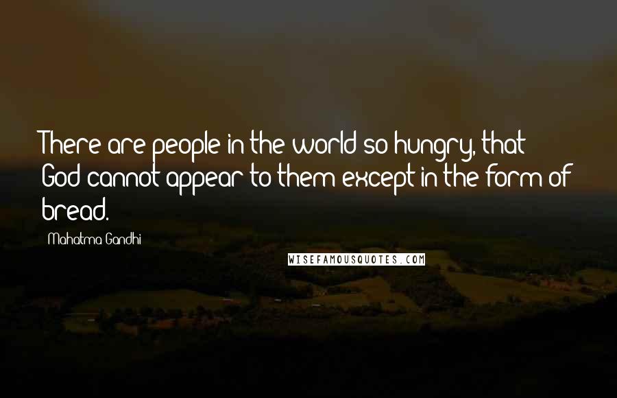 Mahatma Gandhi Quotes: There are people in the world so hungry, that God cannot appear to them except in the form of bread.