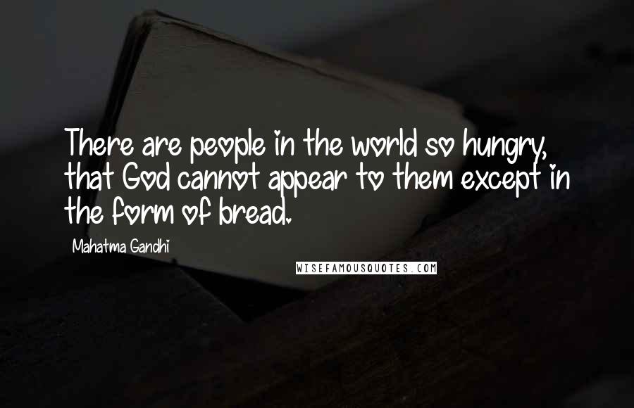 Mahatma Gandhi Quotes: There are people in the world so hungry, that God cannot appear to them except in the form of bread.