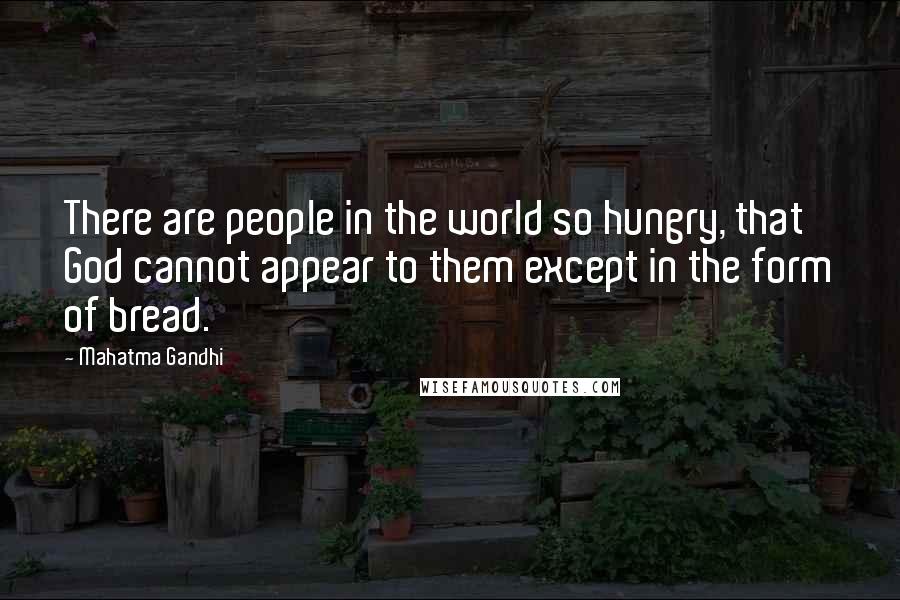 Mahatma Gandhi Quotes: There are people in the world so hungry, that God cannot appear to them except in the form of bread.