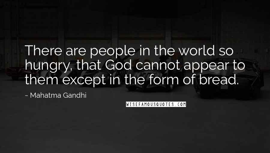 Mahatma Gandhi Quotes: There are people in the world so hungry, that God cannot appear to them except in the form of bread.