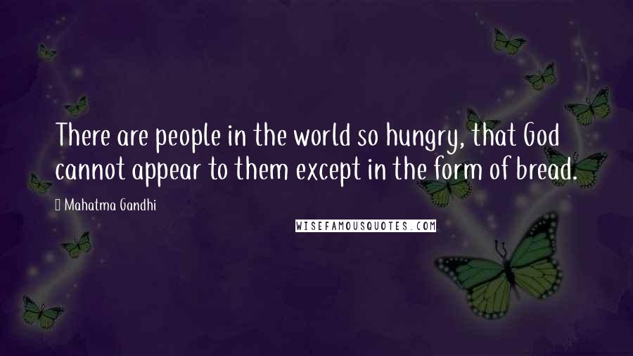 Mahatma Gandhi Quotes: There are people in the world so hungry, that God cannot appear to them except in the form of bread.