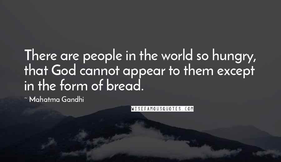 Mahatma Gandhi Quotes: There are people in the world so hungry, that God cannot appear to them except in the form of bread.